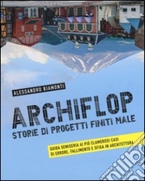 Archiflop. Storie di progetti finiti male. Ediz. illustrata libro di Biamonti Alessandro