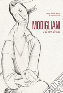 Modigliani e le sue donne libro di Poli Francesco; Merlo Anna Maria