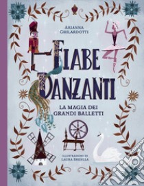 Fiabe danzanti. La magia dei grandi balletti. Ediz. a colori libro di Ghilardotti Arianna