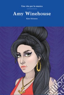 Amy Winehouse. Una vita per la musica libro di Solomon Kate