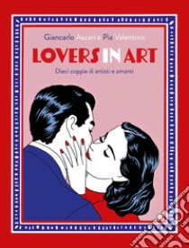 Lovers in art. Dieci coppie di artisti e amanti libro di Ascari Giancarlo; Valentinis Pia