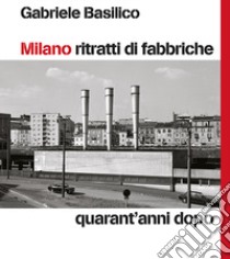 Milano ritratti di fabbriche. Quarant'anni dopo libro di Basilico Gabriele; Calvenzi G. (cur.)