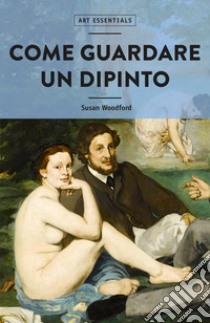 Come guardare un dipinto. Ediz. illustrata libro di Woodford Susan