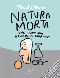 Natura morta. Una domanda a Giorgio Morandi libro di Maicol & Mirco