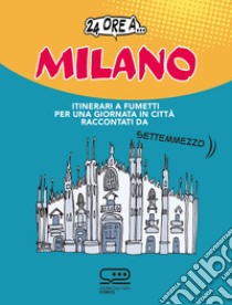 24 ore a... Milano. Itinerari a fumetti per una giornata in città raccontati da Settemmezzo libro di Magnante Luca