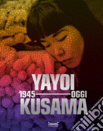 Yayoi Kusama 1945-oggi. Ediz. a colori libro di Chong D. (cur.); Yoshitake M. (cur.)