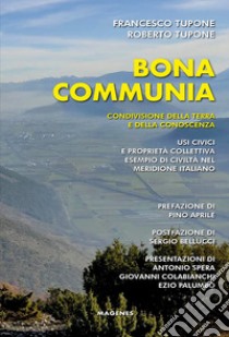 Bona communia. Condivisione della terra e della conoscenza. Usi civici e proprietà collettiva, esempio di civiltà nel meridione italiano libro di Tupone Francesco; Tupone Roberto