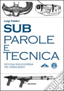 Sub. Parole e tecnica. Piccola enciclopedia del subacqueo libro di Fabbri Luigi