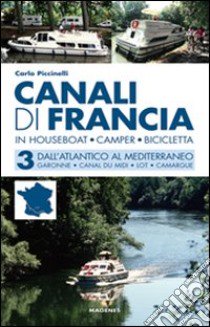 Canali di Francia. In houseboat, camper, bicicletta. Vol. 3: Dall'Atlantico al Mediterraneo libro di Piccinelli Carlo