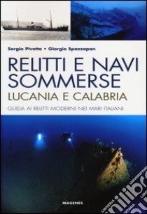 Relitti e navi sommerse. Lucania e Calabria. Guida ai relitti moderni nei mari italiani. Ediz. illustrata libro di Pivetta Sergio; Spazzapan Giorgio