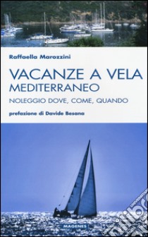 Vacanze a vela. Mediterraneo. Noleggio dove, come, quando libro di Marozzini Raffaella