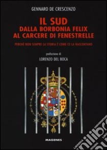 Il Sud dalla Borbonia felix al carcere di Fenestrelle. Perché non sempre la storia è come ce la raccontano libro di De Crescenzo Gennaro