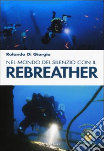 Nel mondo del silenzio con il rebreather libro di Di Giorgio Rolando