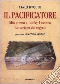 Il pacificatore. Mio nonno e Lucky Luciano. Lo scrigno dei segreti libro di Ippolito Carlo