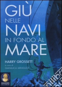 Giù nelle navi in fondo al mare libro di Grossett Harry; Minguzzi G. (cur.)