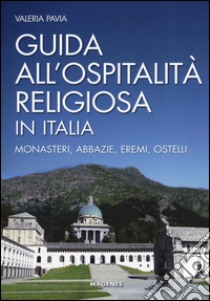 Guida all'ospitalità religiosa in Italia. Monasteri, abbazie, eremi, ostelli libro di Pavia Valeria