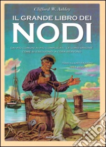 Il grande libro dei nodi. Dai più comuni ai più complicati. La loro origine. Come si eseguono. A cosa servono. Ediz. limitata libro di Ashley Clifford W.