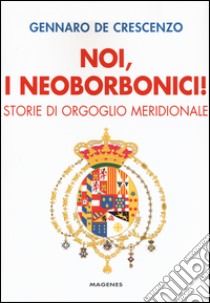 Noi, i neoborbonici! Storie di orgoglio meridionale libro di De Crescenzo Gennaro