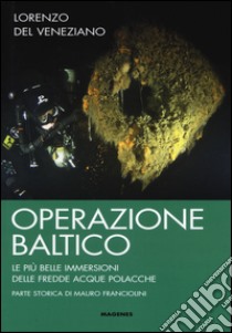 Operazione Baltico. Le più belle immersioni delle fredde acque polacche libro di Del Veneziano Lorenzo