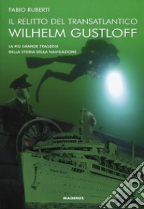 Il relitto del transatlantico Wilhelm Gustloff. La più grande tragedia della storia della comunicazione libro di Ruberti Fabio