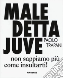 Maledetta Juve. Non sappiamo più come insultarti libro di Trapani Paolo