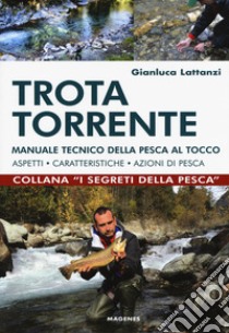 Trota torrente. Manuale tecnico della pesca al tocco. Aspetti, caratteristiche, azioni di pesca libro di Lattanzi Gianluca