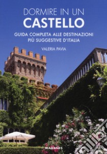 Dormire in un castello. Guida completa alle destinazioni più suggestive d'Italia libro di Pavia Valeria