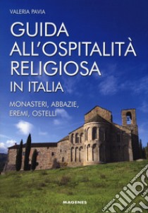 Guida all'ospitalità religiosa in Italia. Monasteri, abbazie, eremi, ostelli libro di Pavia Valeria