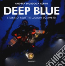 Deep blue. Storie di relitti e luoghi sommersi. Ediz. illustrata libro di Alpini Andrea Murdock