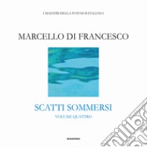 Scatti sommersi. I maestri della fotosub italiana. Ediz. illustrata. Vol. 4: Marcello Di Francesco libro