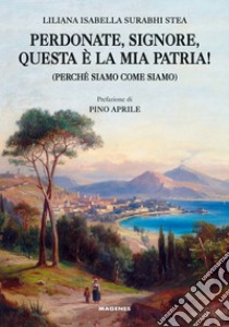 Perdonate, signore, questa è la mia patria! (Perché siamo come siamo) libro di Surabhi Stea Liliana Isabella