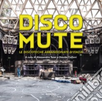 Disco mute. Le discoteche abbandonate d'Italia. Ediz. illustrata libro di Tesei A. (cur.); Calloni D. (cur.)