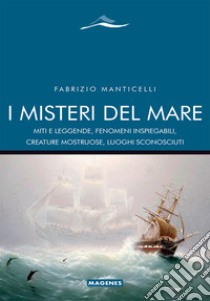 I misteri del mare. Miti e leggende, fenomeni inspiegabili, creature mostruose, luoghi sconosciuti libro di Manticelli Fabrizio
