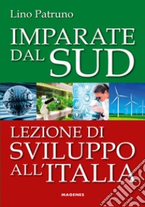 Imparate dal Sud. Lezione di sviluppo all'Italia libro di Patruno Lino