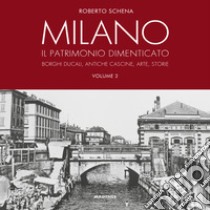 Milano. Il patrimonio dimenticato. Borghi ducali, antiche cascine, arte, storie. Ediz. illustrata. Vol. 2 libro di Schena Roberto