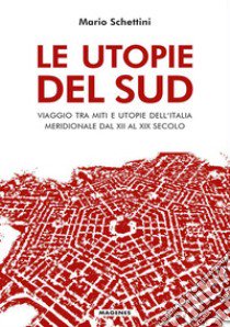 Le utopie del Sud. Viaggio tra miti e utopie dell'Italia meridionale dal XII al XIX Secolo libro di Schettini Mario