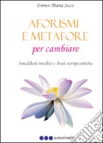 Aforismi e metafore per cambiare libro di Secci Enrico M.