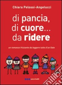 Di pancia, di cuore, da ridere libro di Pelossi Chiara