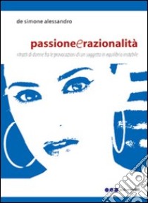 Passione e razionalità. Ritratti di donne fra le provocazioni di un sogetto in equilibrio instabile libro di De Simone Alessandro