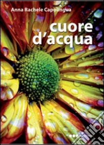 Cuore d'acqua libro di Capolingua Anna R.