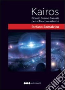 Kairos. Piccolo cosmo casuale per pochi e coro astratto libro di Somalvico Stefano