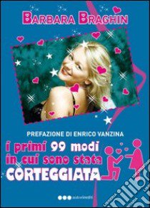 I primi 99 modi in cui sono stata corteggiata libro di Braghin Barbara