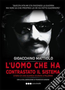 L'uomo che ha contrastato il sistema libro di Mattiolo Gioacchino