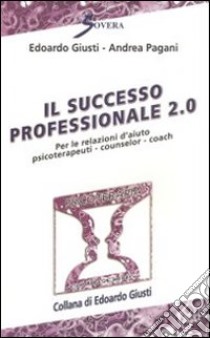 Il successo professionale 2.0. Per la relazione d'aiuto psicoterapeuti, counselor, coach libro di Giusti Edoardo; Pagani Andrea