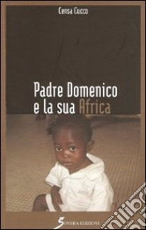 Padre Domenico e la sua Africa libro di Cucco Censa