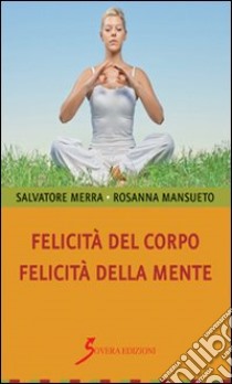 Felicità del corpo. Felicità della mente libro di Merra Salvatore; Mansueto Rosanna