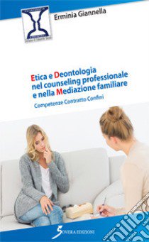 Etica e deontologia nel counseling professionale e nella mediazione familiare. Competenza contratto confini libro di Giannella Erminia