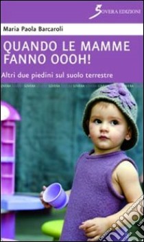 Quando le mamme fanno oooh! Altri due piedini sul suolo terrestre libro di Barcaroli M. Paola