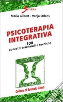 Psicoterapia integrativa. 100 concetti essenziali e tecniche libro di Gilbert Maria; Orlans Vanja