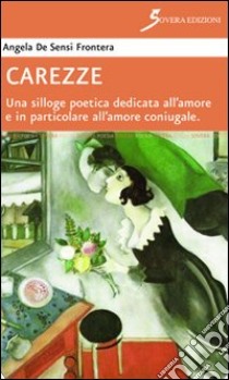 Carezze. Una silloge poetica dedicata all'amore e in particolare all'amore coniugale libro di De Sensi Frontera Angela